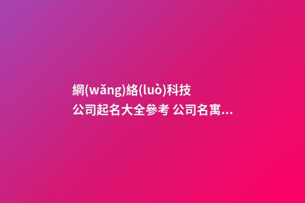 網(wǎng)絡(luò)科技公司起名大全參考 公司名寓意佳招財,起名之家-第1張-公司起名-玄機派